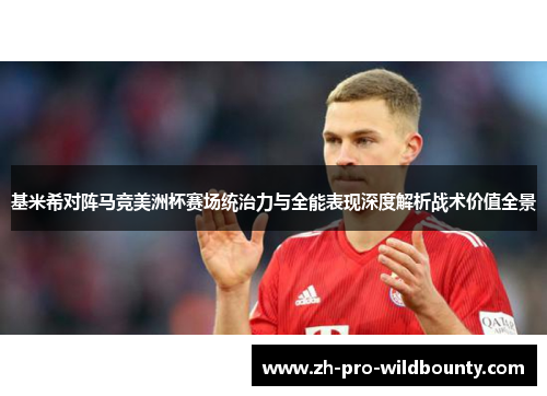 基米希对阵马竞美洲杯赛场统治力与全能表现深度解析战术价值全景