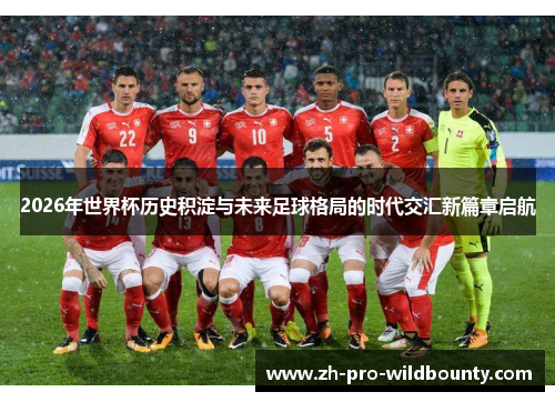 2026年世界杯历史积淀与未来足球格局的时代交汇新篇章启航