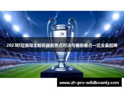 2023欧冠赛程全解析最新焦点对决与晋级看点一览全面前瞻 2023欧冠赛程全解析最新焦点对决与晋级看点一览全面前瞻