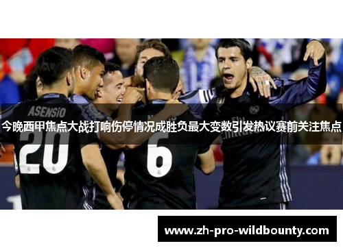 今晚西甲焦点大战打响伤停情况成胜负最大变数引发热议赛前关注焦点 今晚西甲焦点大战打响伤停情况成胜负最大变数引发热议赛前关注焦点