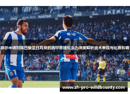 菲尔米诺对阵巴黎圣日耳曼的西甲赛场统治力深度解析战术表现与比赛影响