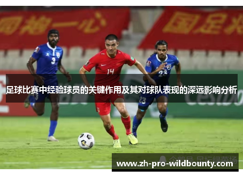 足球比赛中经验球员的关键作用及其对球队表现的深远影响分析 足球比赛中经验球员的关键作用及其对球队表现的深远影响分析