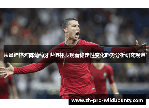 从吕迪格对阵葡萄牙世俱杯表现看稳定性变化趋势分析研究观察