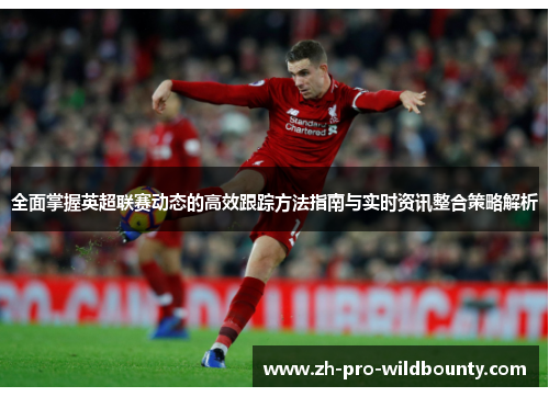 全面掌握英超联赛动态的高效跟踪方法指南与实时资讯整合策略解析 全面掌握英超联赛动态的高效跟踪方法指南与实时资讯整合策略解析