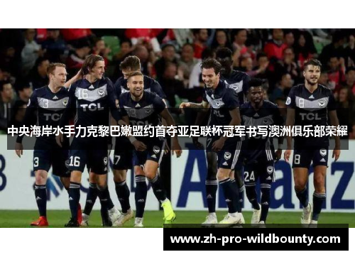 中央海岸水手力克黎巴嫩盟约首夺亚足联杯冠军书写澳洲俱乐部荣耀