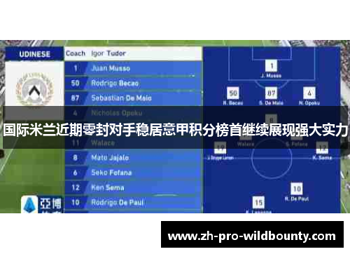国际米兰近期零封对手稳居意甲积分榜首继续展现强大实力