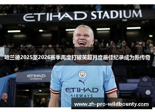 哈兰德2025至2026赛季再度打破英超月度最佳纪录成为新传奇