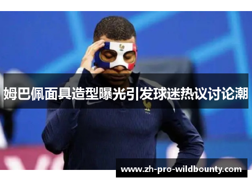 姆巴佩面具造型曝光引发球迷热议讨论潮