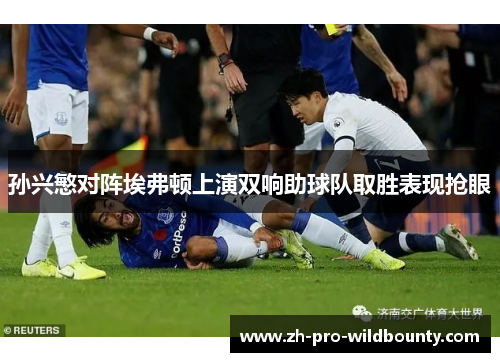 孙兴慜对阵埃弗顿上演双响助球队取胜表现抢眼