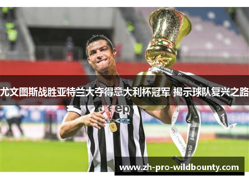 尤文图斯战胜亚特兰大夺得意大利杯冠军 揭示球队复兴之路