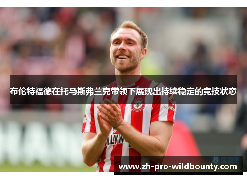 布伦特福德在托马斯弗兰克带领下展现出持续稳定的竞技状态 布伦特福德在托马斯弗兰克带领下展现出持续稳定的竞技状态