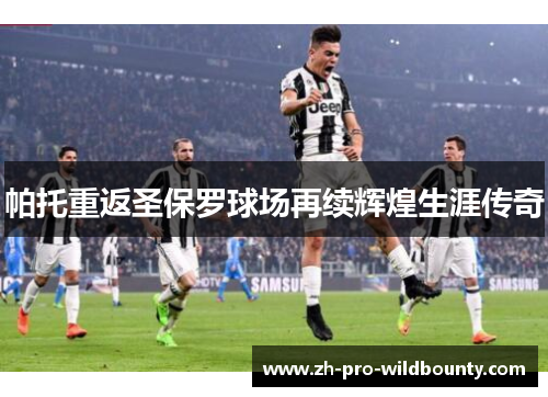 帕托重返圣保罗球场再续辉煌生涯传奇