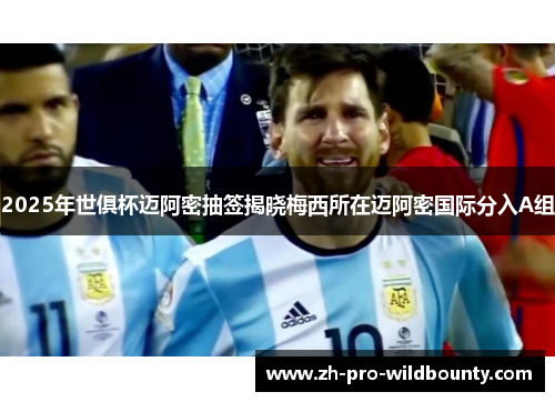 2025年世俱杯迈阿密抽签揭晓梅西所在迈阿密国际分入A组