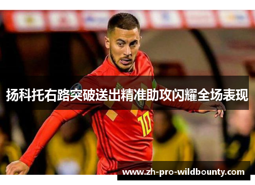 扬科托右路突破送出精准助攻闪耀全场表现 扬科托右路突破送出精准助攻闪耀全场表现