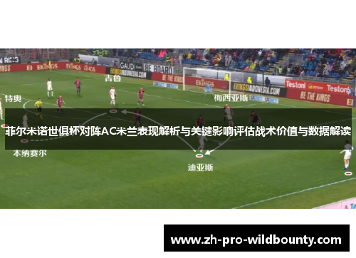 菲尔米诺世俱杯对阵AC米兰表现解析与关键影响评估战术价值与数据解读 菲尔米诺世俱杯对阵AC米兰表现解析与关键影响评估战术价值与数据解读