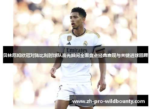 贝林厄姆欧冠对阵比利时球队高光瞬间全面盘点经典表现与关键进球回顾 贝林厄姆欧冠对阵比利时球队高光瞬间全面盘点经典表现与关键进球回顾