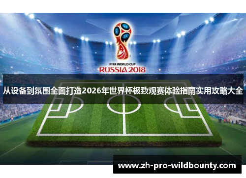 从设备到氛围全面打造2026年世界杯极致观赛体验指南实用攻略大全 从设备到氛围全面打造2026年世界杯极致观赛体验指南实用攻略大全