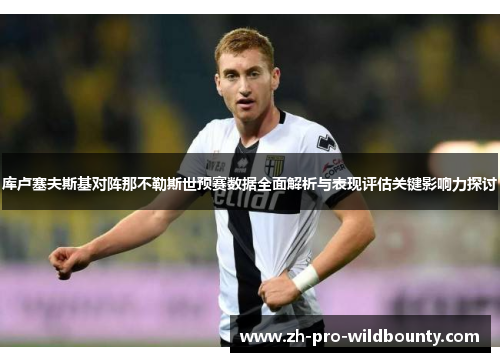 库卢塞夫斯基对阵那不勒斯世预赛数据全面解析与表现评估关键影响力探讨 库卢塞夫斯基对阵那不勒斯世预赛数据全面解析与表现评估关键影响力探讨