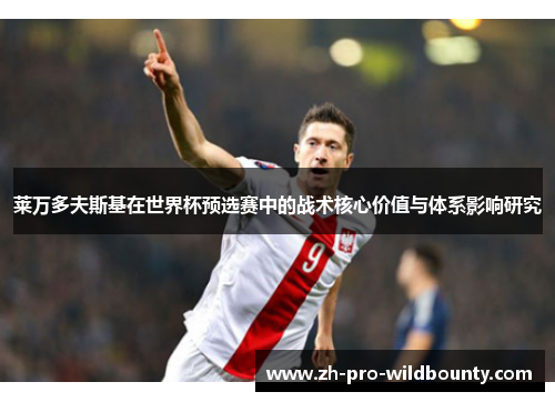 莱万多夫斯基在世界杯预选赛中的战术核心价值与体系影响研究 莱万多夫斯基在世界杯预选赛中的战术核心价值与体系影响研究