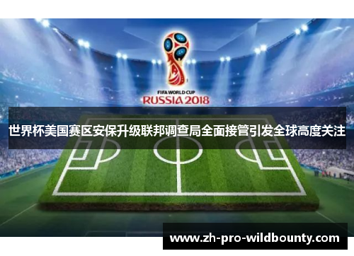 世界杯美国赛区安保升级联邦调查局全面接管引发全球高度关注