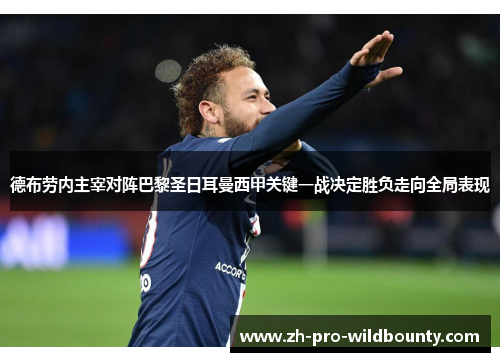 德布劳内主宰对阵巴黎圣日耳曼西甲关键一战决定胜负走向全局表现 德布劳内主宰对阵巴黎圣日耳曼西甲关键一战决定胜负走向全局表现