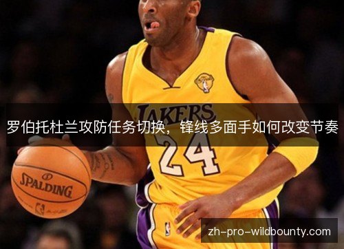 罗伯托杜兰攻防任务切换，锋线多面手如何改变节奏
